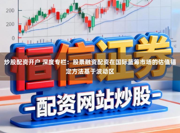 炒股配资开户 深度专栏：股票融资配资在国际蓝筹市场的估值锚定方法基于波动区