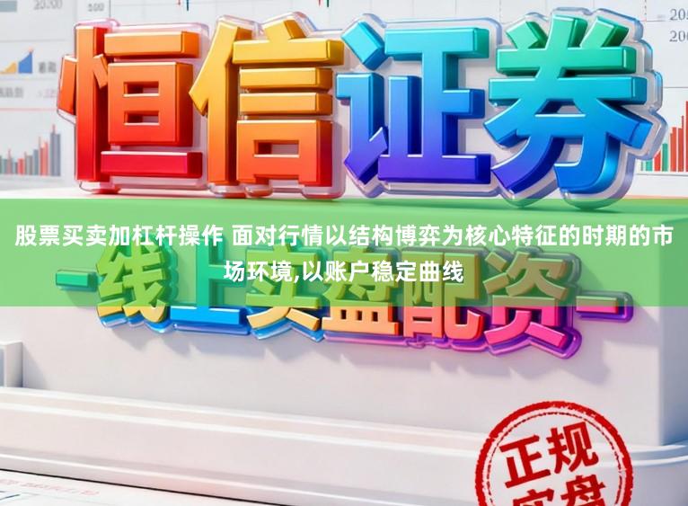 股票买卖加杠杆操作 面对行情以结构博弈为核心特征的时期的市场环境，以账户稳定曲线