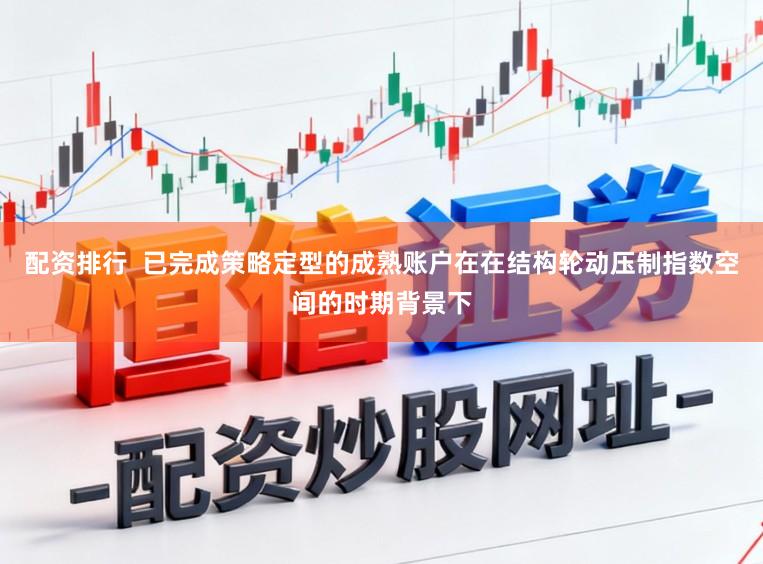 配资排行  已完成策略定型的成熟账户在在结构轮动压制指数空间的时期背景下