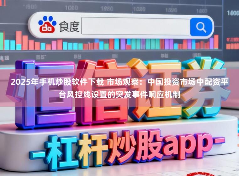 2025年手机炒股软件下载 市场观察：中国投资市场中配资平台风控线设置的突发事件响应机制