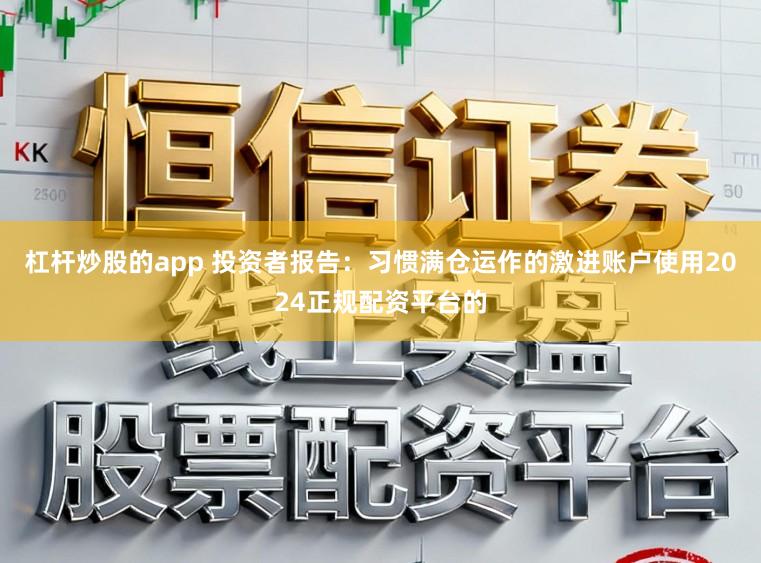 杠杆炒股的app 投资者报告：习惯满仓运作的激进账户使用2024正规配资平台的