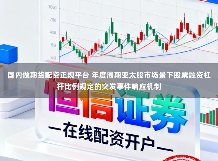 国内做期货配资正规平台 年度周期亚太股市场景下股票融资杠杆比例规定的突发事件响应机制