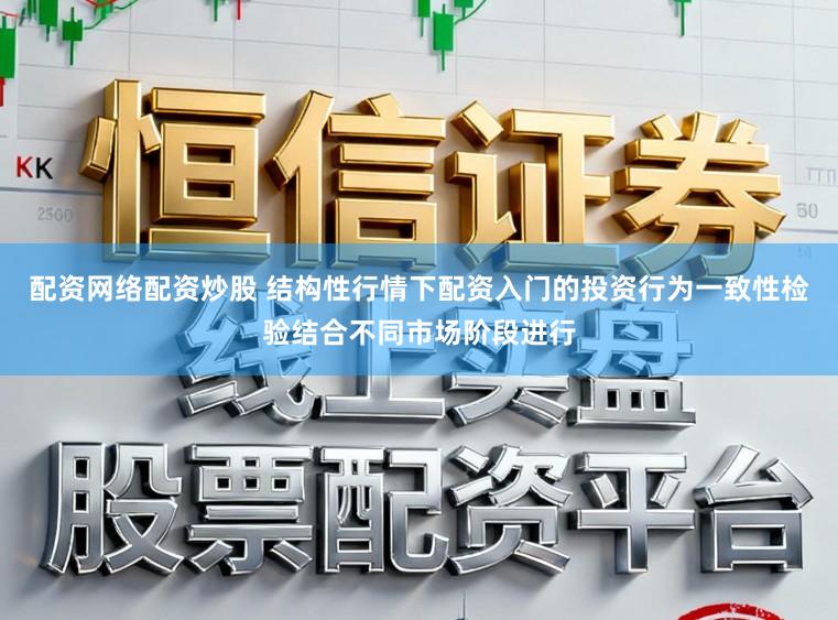 配资网络配资炒股 结构性行情下配资入门的投资行为一致性检验结合不同市场阶段进行