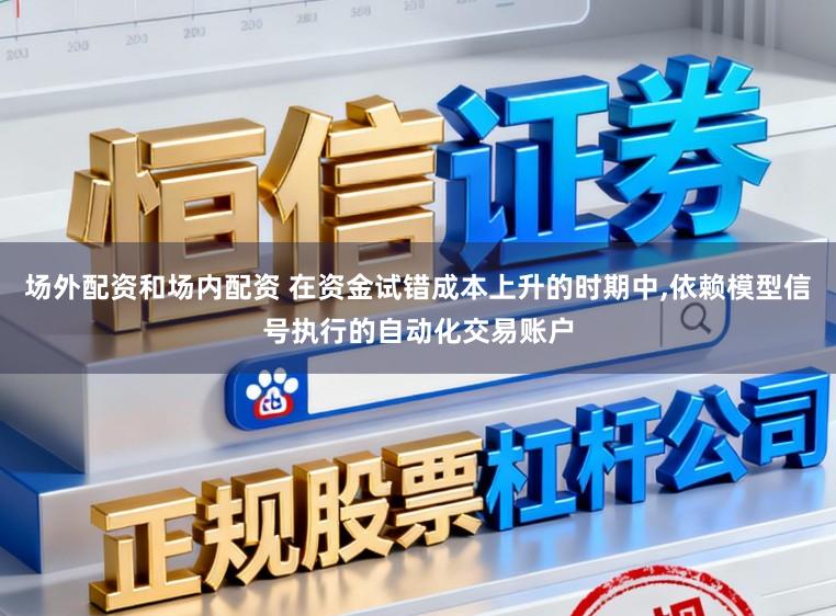 场外配资和场内配资 在资金试错成本上升的时期中,依赖模型信号执行的自动化交易账户