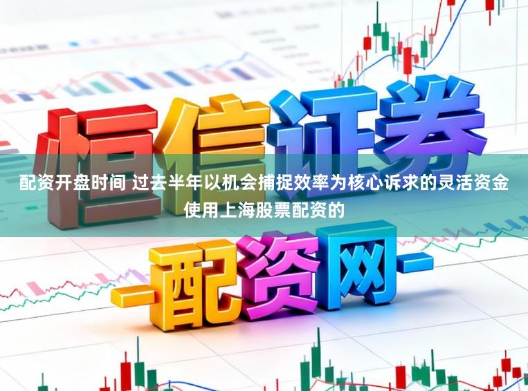 配资开盘时间 过去半年以机会捕捉效率为核心诉求的灵活资金使用上海股票配资的