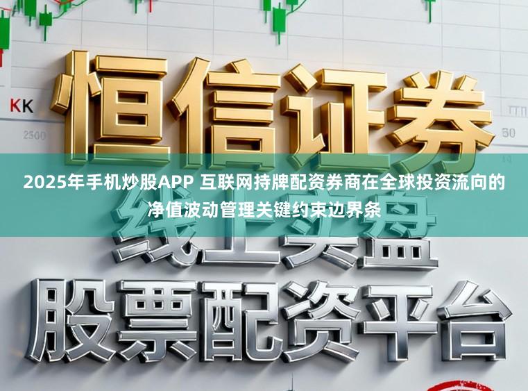 2025年手机炒股APP 互联网持牌配资券商在全球投资流向的净值波动管理关键约束边界条