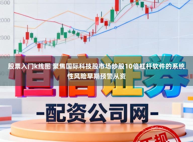 股票入门k线图 聚焦国际科技股市场炒股10倍杠杆软件的系统性风险早期预警从资