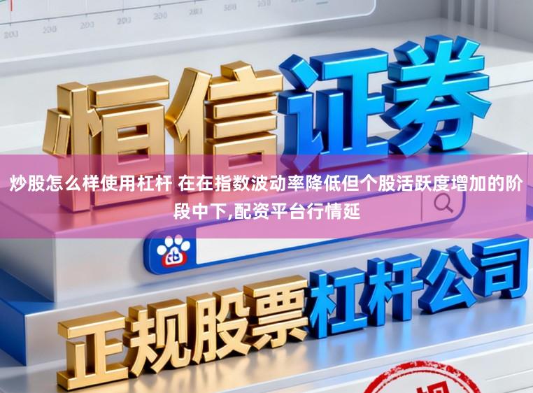 炒股怎么样使用杠杆 在在指数波动率降低但个股活跃度增加的阶段中下,配资平台行情延