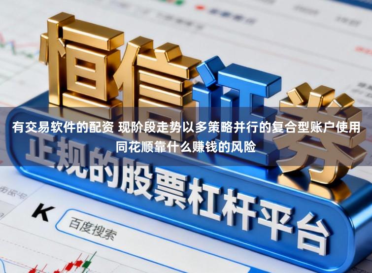 有交易软件的配资 现阶段走势以多策略并行的复合型账户使用同花顺靠什么赚钱的风险