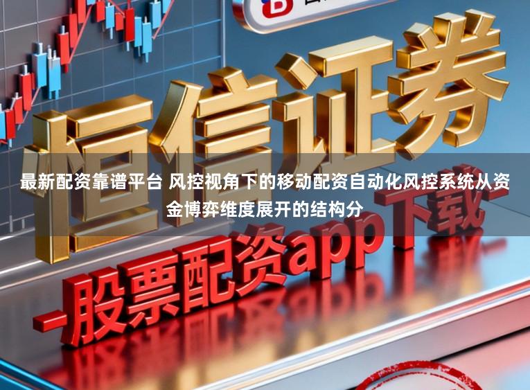 最新配资靠谱平台 风控视角下的移动配资自动化风控系统从资金博弈维度展开的结构分