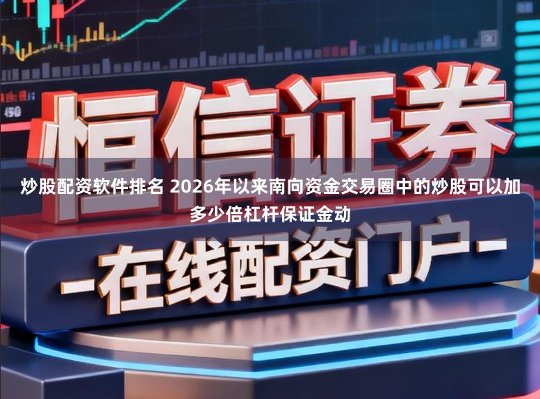 炒股配资软件排名 2026年以来南向资金交易圈中的炒股可以加多少倍杠杆保证金动