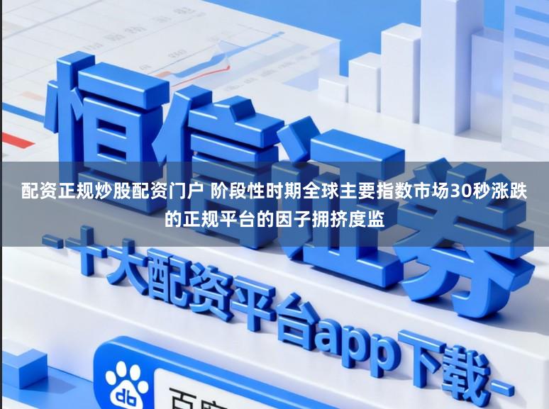 配资正规炒股配资门户 阶段性时期全球主要指数市场30秒涨跌的正规平台的因子拥挤度监