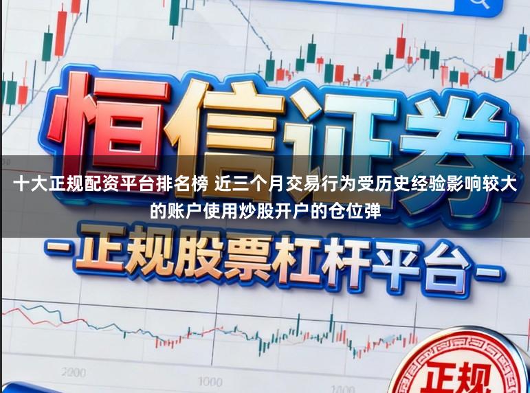 十大正规配资平台排名榜 近三个月交易行为受历史经验影响较大的账户使用炒股开户的仓位弹
