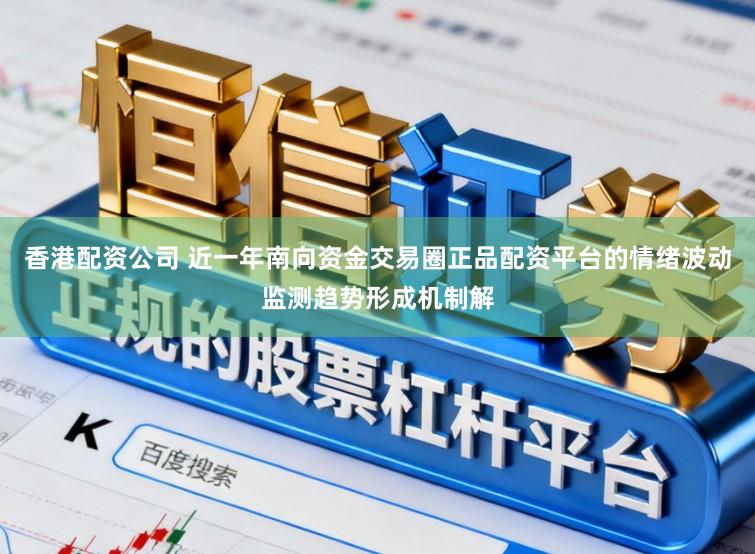 香港配资公司 近一年南向资金交易圈正品配资平台的情绪波动监测趋势形成机制解