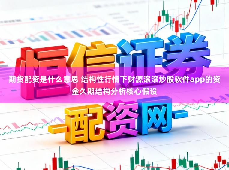 期货配资是什么意思 结构性行情下财源滚滚炒股软件app的资金久期结构分析核心假设