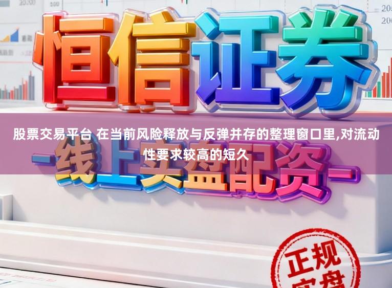 股票交易平台 在当前风险释放与反弹并存的整理窗口里，对流动性要求较高的短久