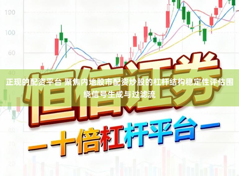 正现的配资平台 聚焦内地股市配资炒股的杠杆结构稳定性评估围绕信号生成与过滤流