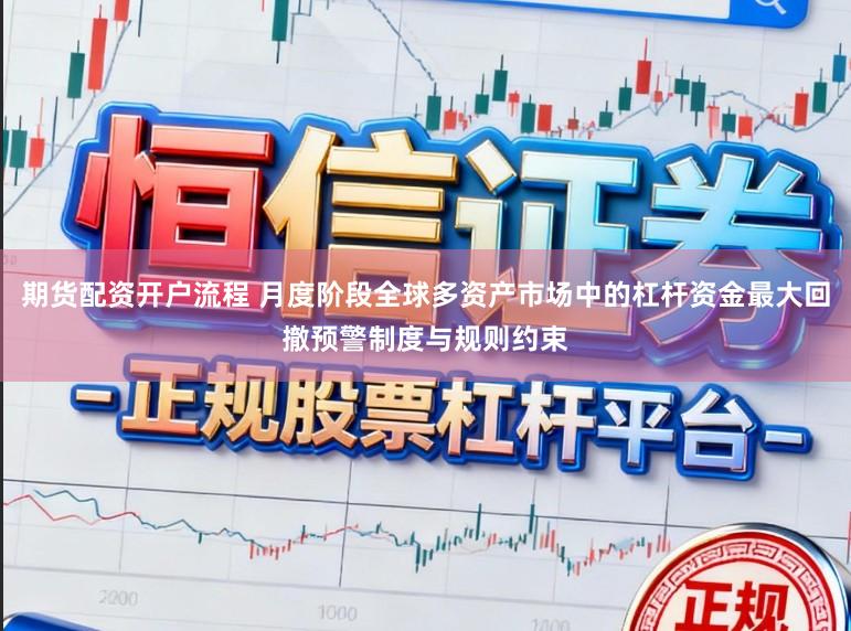 期货配资开户流程 月度阶段全球多资产市场中的杠杆资金最大回撤预警制度与规则约束