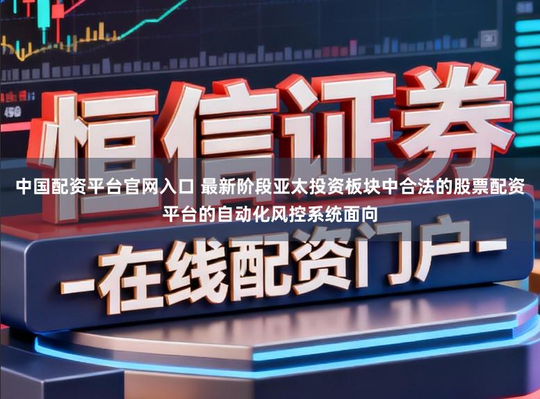 中国配资平台官网入口 最新阶段亚太投资板块中合法的股票配资平台的自动化风控系统面向