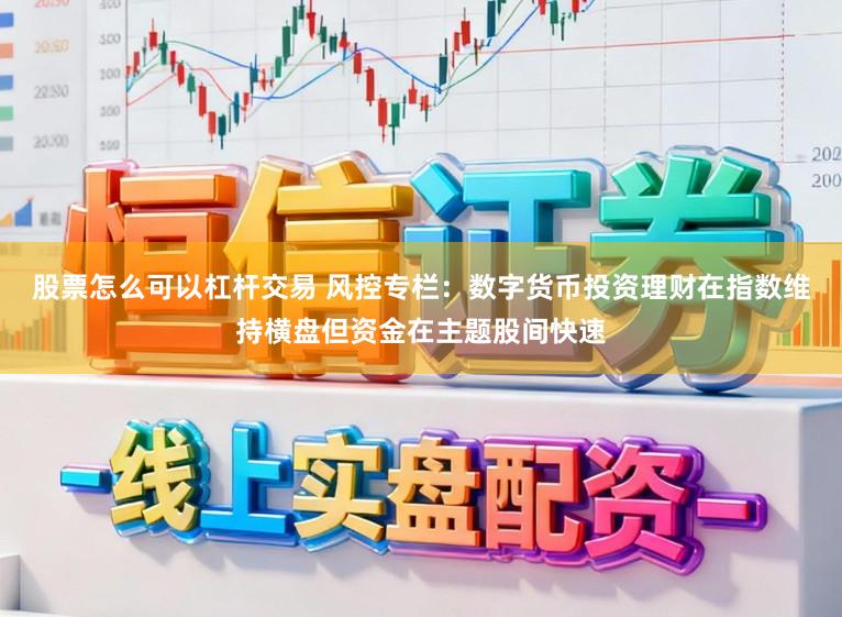 股票怎么可以杠杆交易 风控专栏：数字货币投资理财在指数维持横盘但资金在主题股间快速