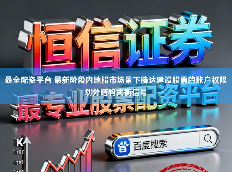 最全配资平台 最新阶段内地股市场景下腾达建设股票的账户权限划分结构失衡信号