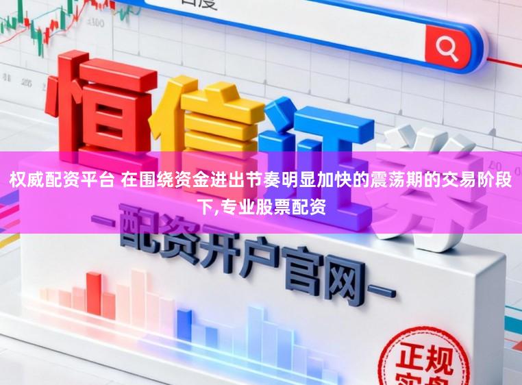 权威配资平台 在围绕资金进出节奏明显加快的震荡期的交易阶段下，专业股票配资