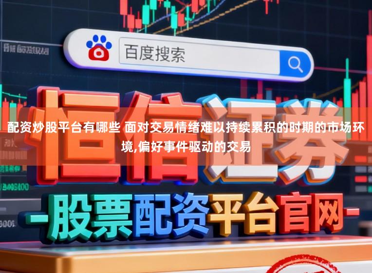 配资炒股平台有哪些 面对交易情绪难以持续累积的时期的市场环境，偏好事件驱动的交易
