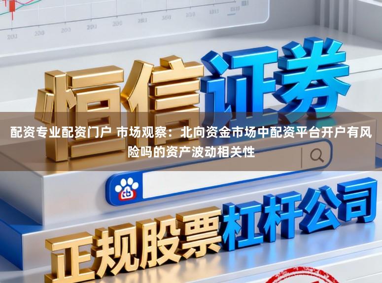 配资专业配资门户 市场观察：北向资金市场中配资平台开户有风险吗的资产波动相关性