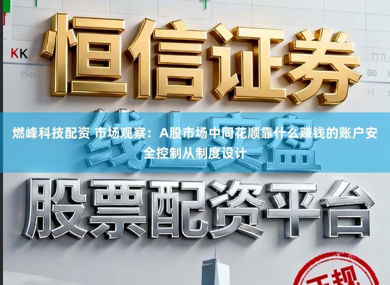 燃峰科技配资 市场观察：A股市场中同花顺靠什么赚钱的账户安全控制从制度设计