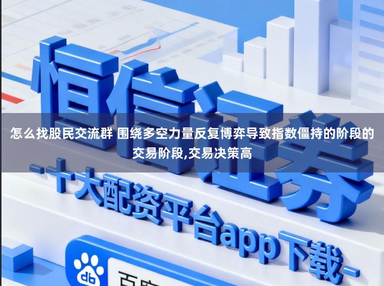 怎么找股民交流群 围绕多空力量反复博弈导致指数僵持的阶段的交易阶段，交易决策高
