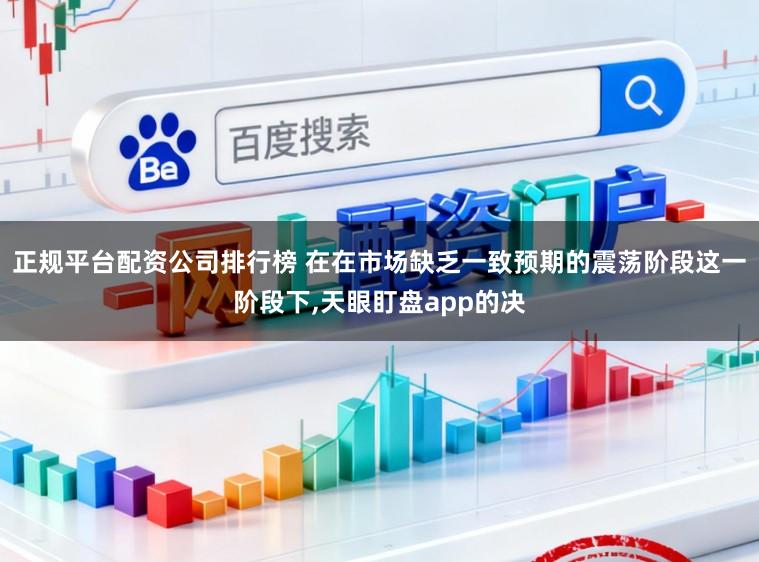 正规平台配资公司排行榜 在在市场缺乏一致预期的震荡阶段这一阶段下，天眼盯盘app的决