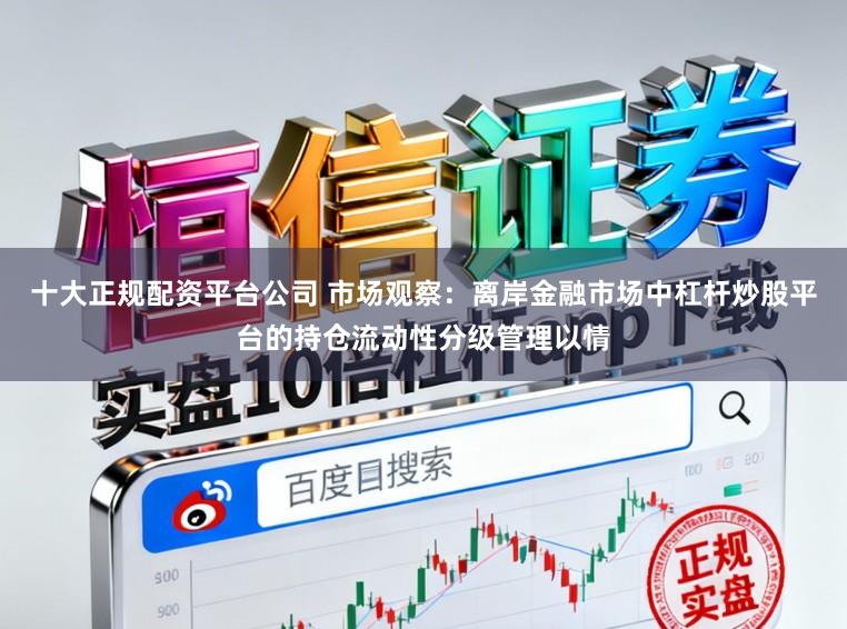 十大正规配资平台公司 市场观察:离岸金融市场中杠杆炒股平台的持仓流动性分级管理以情