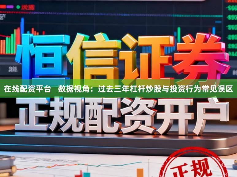 在线配资平台 数据视角:过去三年杠杆炒股与投资行为常见误区