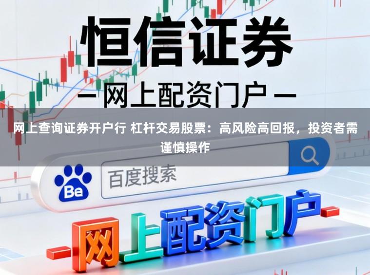 网上查询证券开户行 杠杆交易股票:高风险高回报,投资者需谨慎操作