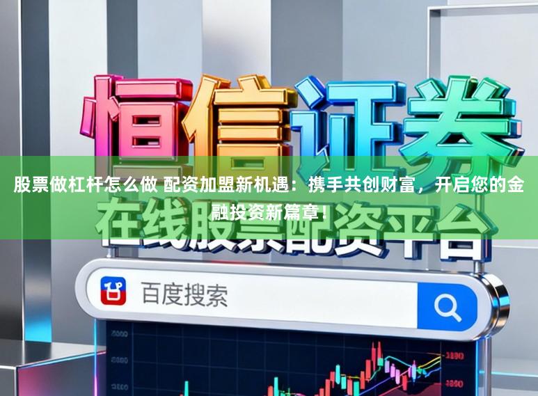 股票做杠杆怎么做 配资加盟新机遇:携手共创财富,开启您的金融投资新篇章!