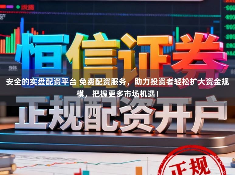 安全的实盘配资平台 免费配资服务,助力投资者轻松扩大资金规模,把握更多市场机遇!