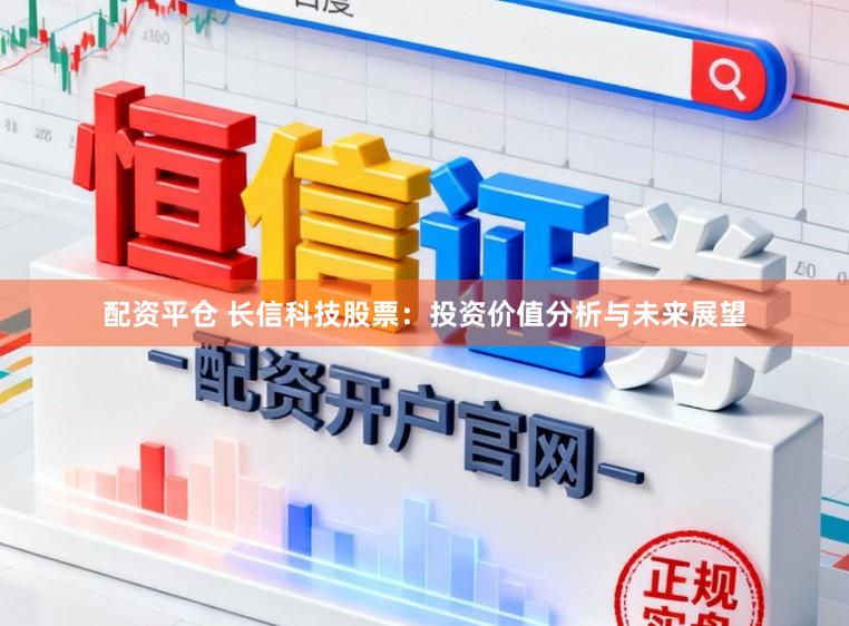 配资平仓 长信科技股票:投资价值分析与未来展望