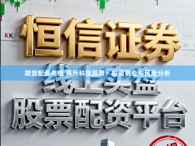 期货配资电话 再升科技股票：投资机会与风险分析
