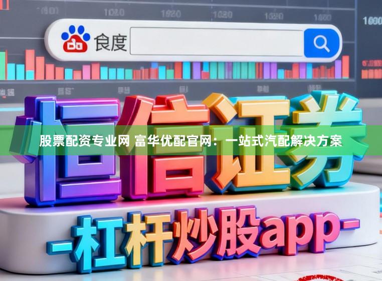 股票配资专业网 富华优配官网：一站式汽配解决方案