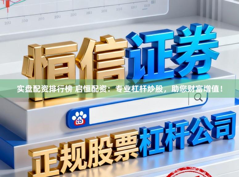 实盘配资排行榜 启恒配资：专业杠杆炒股，助您财富增值！