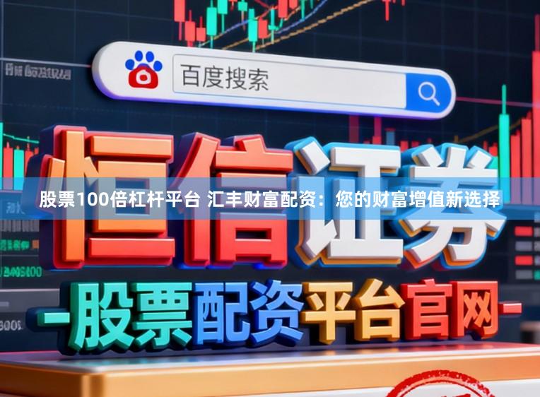股票100倍杠杆平台 汇丰财富配资:您的财富增值新选择