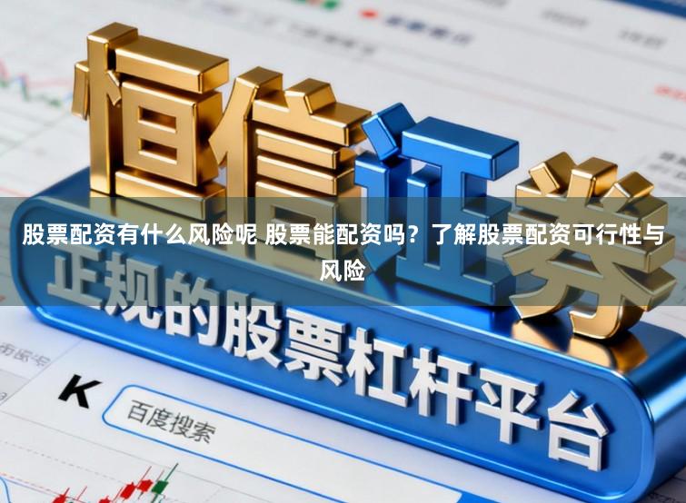 股票配资有什么风险呢 股票能配资吗？了解股票配资可行性与风险