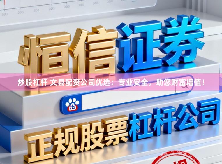 炒股杠杆 文县配资公司优选：专业安全，助您财富增值！