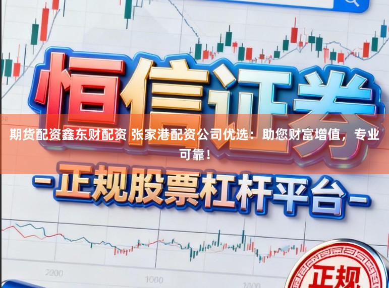 期货配资鑫东财配资 张家港配资公司优选:助您财富增值,专业可靠!