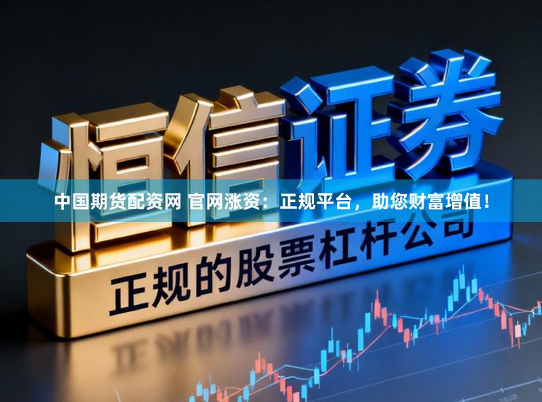 中国期货配资网 官网涨资:正规平台,助您财富增值!