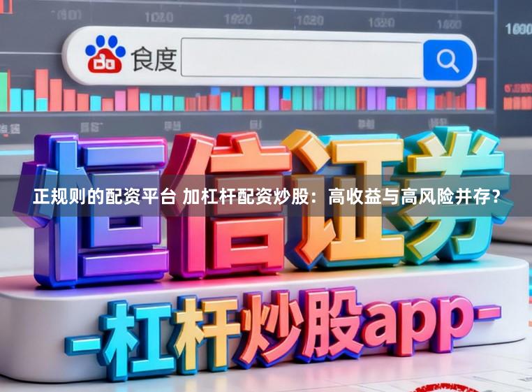 正规则的配资平台 加杠杆配资炒股：高收益与高风险并存？