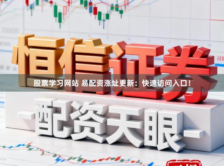 股票学习网站 易配资涨址更新:快速访问入口!