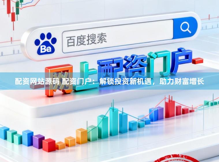 配资网站源码 配资门户:解锁投资新机遇,助力财富增长