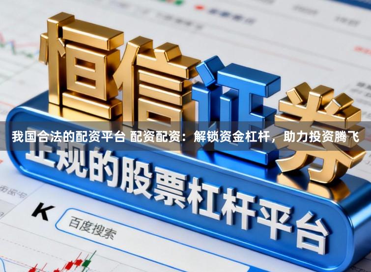 我国合法的配资平台 配资配资：解锁资金杠杆，助力投资腾飞