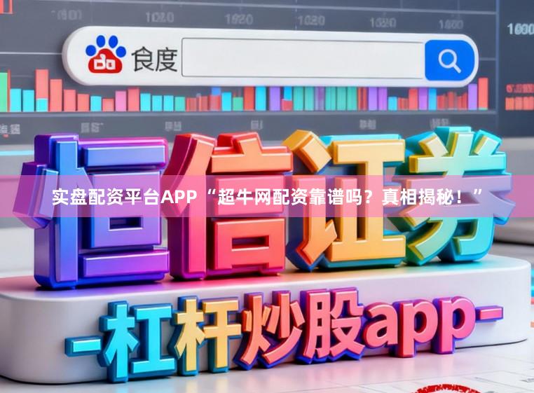 实盘配资平台APP “超牛网配资靠谱吗?真相揭秘!”